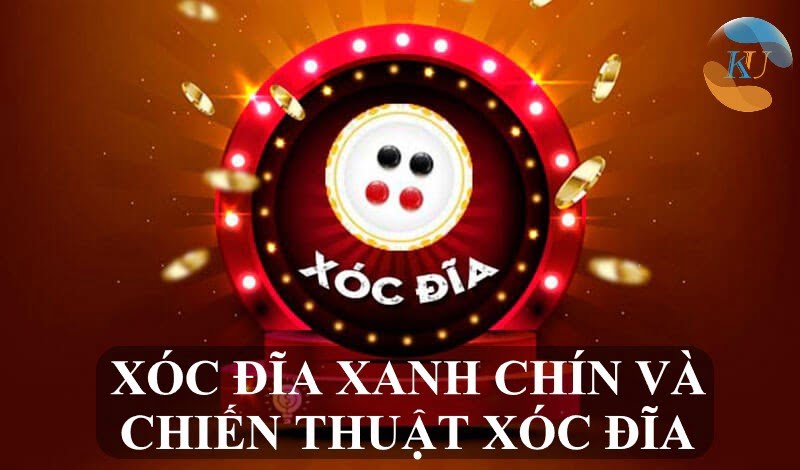 XÓC ĐĨA XANH CHÍN VÀ CHIẾN THUẬT XÓC ĐĨA